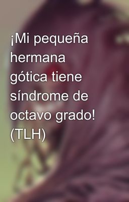 ¡Mi pequeña hermana gótica tiene síndrome de octavo grado! (TLH)