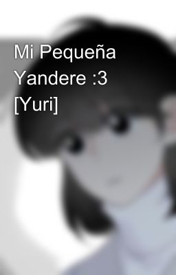 Mi Pequeña Yandere :3 [Yuri]