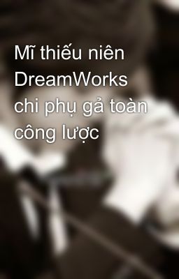 Mĩ thiếu niên DreamWorks chi phụ gả toàn công lược