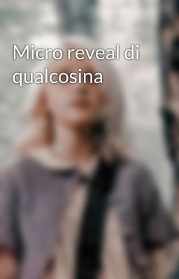 Micro reveal di qualcosina