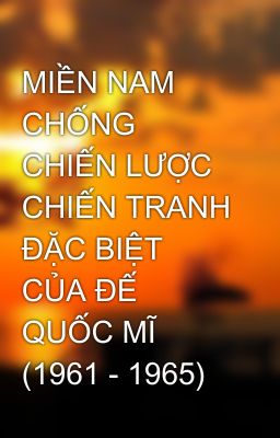 MIỀN NAM CHỐNG CHIẾN LƯỢC CHIẾN TRANH ĐẶC BIỆT CỦA ĐẾ QUỐC MĨ (1961 - 1965)