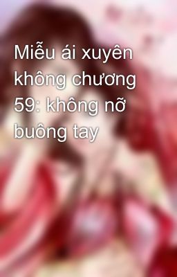 Miễu ái xuyên không chương 59: không nỡ buông tay