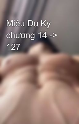 Miêu Du Ky chương 14 -> 127