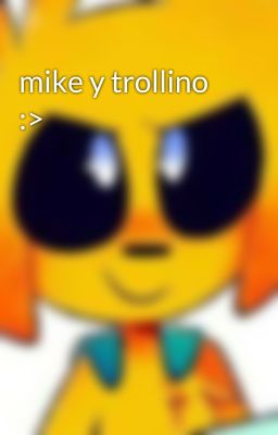 mike y trollino :>