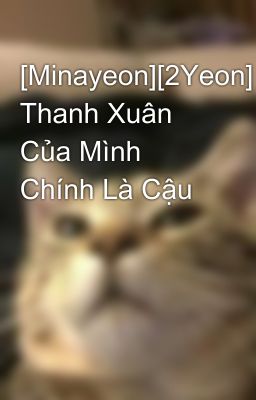 [Minayeon][2Yeon] Thanh Xuân Của Mình Chính Là Cậu