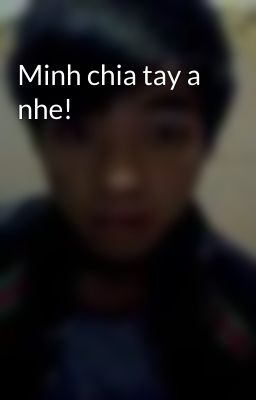 Minh chia tay a nhe!