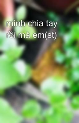 mình chia tay rồi mà em(st)