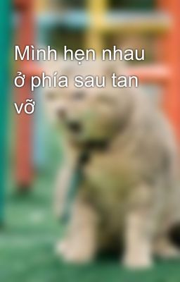 Mình hẹn nhau ở phía sau tan vỡ