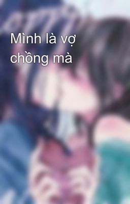 Mình là vợ chồng mà