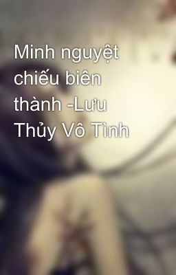 Minh nguyệt chiếu biên thành -Lưu Thủy Vô Tình