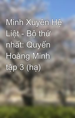 Minh Xuyên Hệ Liệt - Bộ thứ nhất: Quyến Hoàng Minh  tập 3 (hạ)