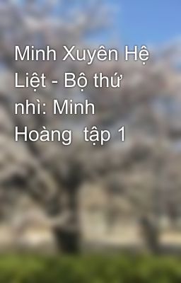 Minh Xuyên Hệ Liệt - Bộ thứ nhì: Minh Hoàng  tập 1