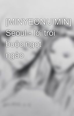 [MINYEON/JIMIN] Seoul - lời trói buộc ngọt ngào