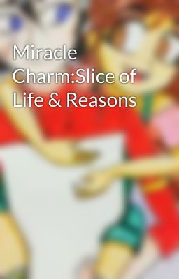 Miracle Charm:Slice of Life & Reasons