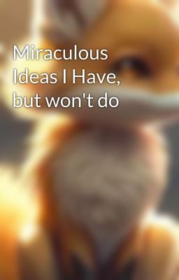 Miraculous Ideas I Have, but won't do