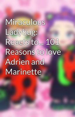 Miraculous Ladybug:  Reacts to... 101 Reasons to love Adrien and Marinette