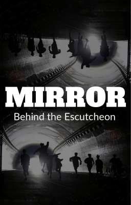 MIRROR |||| Behind the Escutcheon!