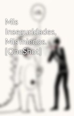 Mis Inseguridades, Mis miedos. [OneShot]