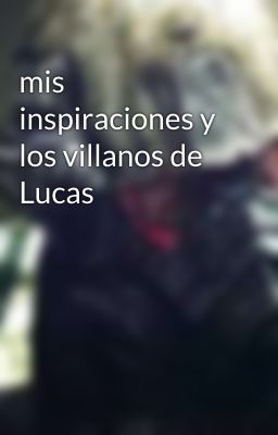 mis inspiraciones y los villanos de Lucas 