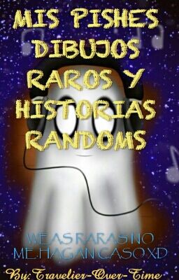 MIS PISHES DIBUJOS RAROS Y HISTORIAS RANDOMS