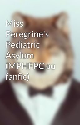 Miss Peregrine's Pediatric Asylum (MPHFPC au fanfic)