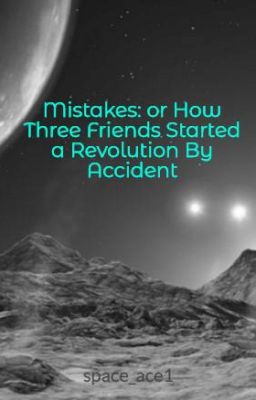 Mistakes: or How Three Friends Started a Revolution By Accident