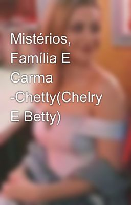 Mistérios, Família E Carma -Chetty(Chelry E Betty)