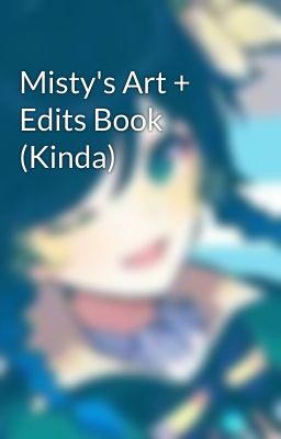 Misty's Art + Edits Book (Kinda)