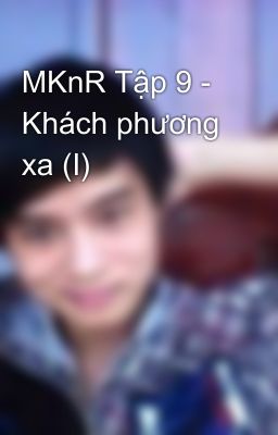 MKnR Tập 9 - Khách phương xa (I)