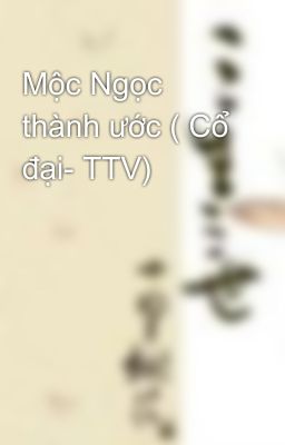 Mộc Ngọc thành ước ( Cổ đại- TTV)