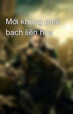 Mới không phải bạch liên hoa