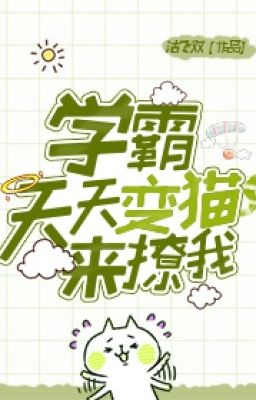 Mỗi Ngày Học Bá Biến Thành Mèo Đến Trêu Chọc Tôi