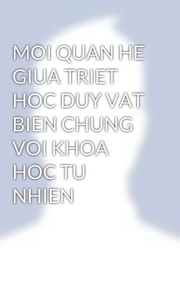 MOI QUAN HE GIUA TRIET HOC DUY VAT BIEN CHUNG VOI KHOA HOC TU NHIEN