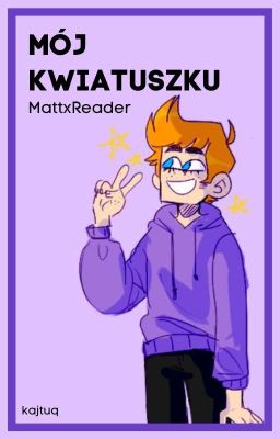 Mój kwiatuszku /Eddsworld|MattxReader\ I