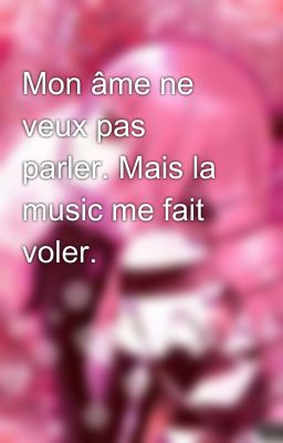 Mon âme ne veux pas parler. Mais la music me fait voler.