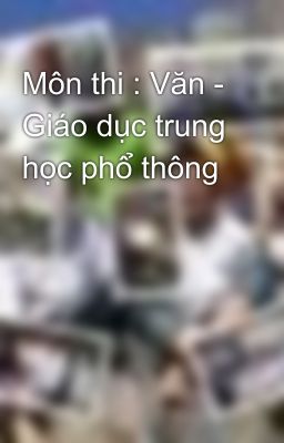 Môn thi : Văn - Giáo dục trung học phổ thông