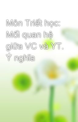 Môn Triết học: Mối quan hệ giữa VC và YT. Ý nghĩa