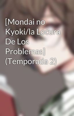 [Mondai no Kyoki/la Locura De Los Problemas] (Temporada 2)