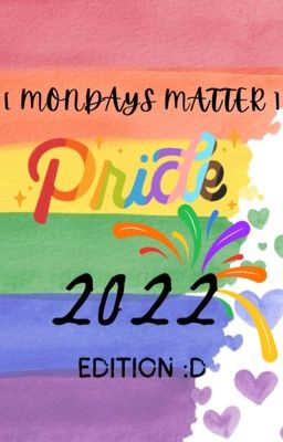 MONDAYS MATTER: PRIDE 2022 EDITION :D