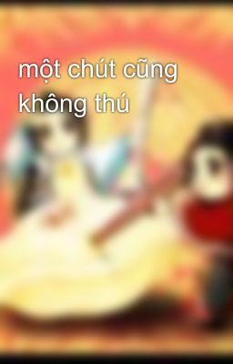 một chút cũng không thú