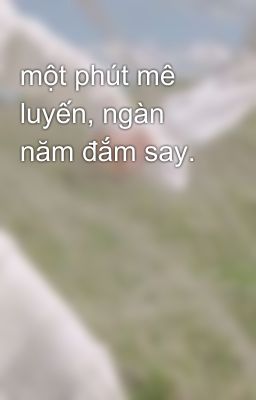 một phút mê luyến, ngàn năm đắm say.