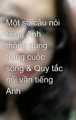 Một số câu nói tiếng Anh thông dụng trong cuộc sống & Quy tắc nối vần tiếng Anh