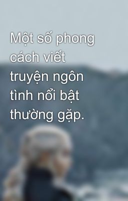 Một số phong cách viết truyện ngôn tình nổi bật thường gặp.