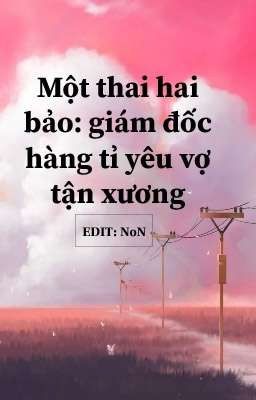 MỘT THAI HAI BẢO: GIÁM ĐỐC HÀNG TỈ YÊU VỢ TẬN XƯƠNG