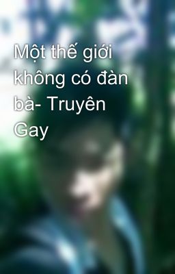 Một thế giới không có đàn bà- Truyên Gay