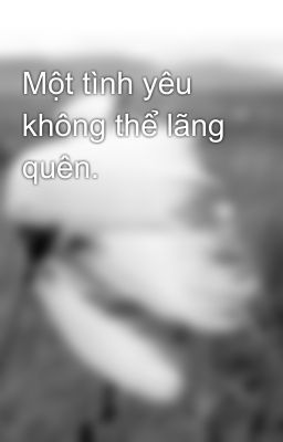 Một tình yêu không thể lãng quên.