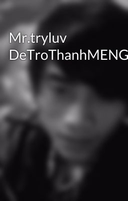 Mr.tryluv DeTroThanhMENGoiCam