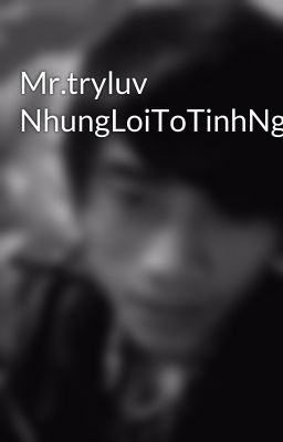 Mr.tryluv NhungLoiToTinhNgotNgaoNhat