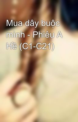 Mua dây buộc mình - Phiêu A Hề (C1-C21)