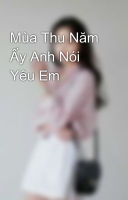 Mùa Thu Năm Ấy Anh Nói Yêu Em